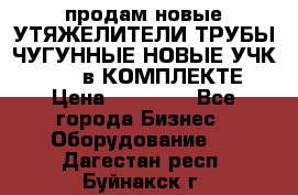 продам новые УТЯЖЕЛИТЕЛИ ТРУБЫ ЧУГУННЫЕ НОВЫЕ УЧК-720-24 в КОМПЛЕКТЕ › Цена ­ 30 000 - Все города Бизнес » Оборудование   . Дагестан респ.,Буйнакск г.